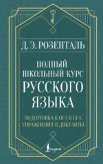 Полный школьный курс русского языка: подготовка к ОГЭ и ЕГЭ, упражнения и диктанты. Дитмар Розенталь