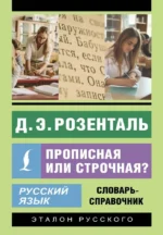 Русский язык. Прописная или строчная? Словарь-справочник. Дитмар Розенталь