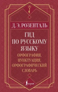 Гид по русскому языку: орфография, пунктуация, орфографический словарь. Дитмар Розенталь