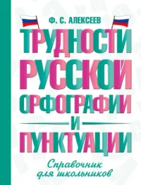 Трудности русской орфографии и пунктуации. Справочник для школьников. Филипп Алексеев