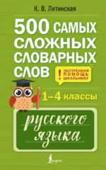500 самых сложных словарных слов русского языка для школьников. 1–4 классы. Ксения Литинская