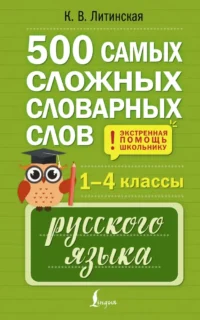 500 самых сложных словарных слов русского языка для школьников. 1–4 классы. Ксения Литинская