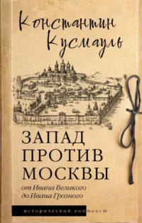 Запад против Москвы. От Ивана Великого до Ивана Грозного. Константин Кусмауль