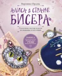 Алиса в Стране бисера. Сказочные мастер-классы по вышивке и плетению. Вероника Орлова