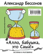 Алло, бабушка, это Саша! Истории в разговорах. Одиссея мужчины среднего возраста. Повесть о герое нашего времени. Александр Бессонов