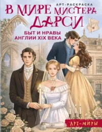 В мире мистера Дарси. Быт и нравы Англии  века. Арт-раскраска