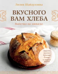 Вкусного вам хлеба. Выпечка на закваске. Лилия Шайдуллина