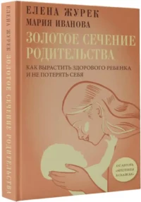 Золотое сечение родительства. Как вырастить здорового ребенка и не потерять себя — Книги для родителей