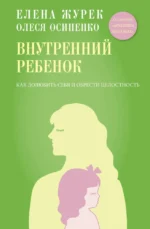 Внутренний ребенок. Как долюбить себя и обрести целостность. Елена Журек, Олеся Осипенко