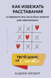 Твой шанс на счастье. Как избежать расставания и пережить его, если быть вместе уже невозможно. Андрей Айсберг