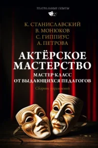 Актёрское мастерство. Мастер-класс от выдающихся педагогов. Сборник упражнений. Анна Петрова, Виктор Монюков, Константин Станиславский, Сергей Гиппиус