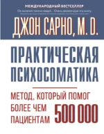 Практическая психосоматика. Метод, который помог более чем 500 000 пациентам. Джон Эрнест Сарно