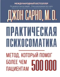 Практическая психосоматика. Метод, который помог более чем 500 000 пациентам. Джон Эрнест Сарно