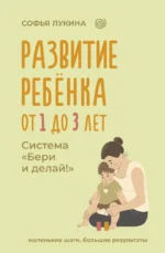 Развитие ребенка: от 1 до 3 лет. Система Бери и делай!. Софья Лукина