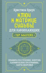 Ключ к Матрице судьбы для начинающих. Правила построения, энергии, кармические программы, карта здоровья. Кристина Браун