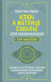 Ключ к Матрице судьбы для начинающих. Правила построения, энергии, кармические программы, карта здоровья. Кристина Браун