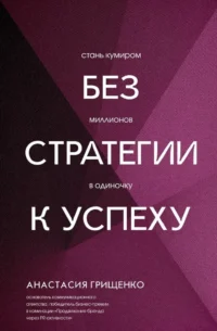 Без стратегии к успеху. Стань кумиром миллионов в одиночку. Анастасия Грищенко
