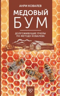 Медовый бум. Долгоживущие пчелы по методу Ковалева. Анри Ковалев