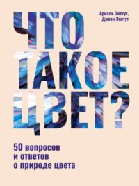 Что такое цвет? 50 вопросов и ответов о природе цвета. Ариэль Экстут, Джоан Экстут