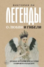 Легенды о любви и гибели. Древние предания и их история в мировом фольклоре. Виктория Ли