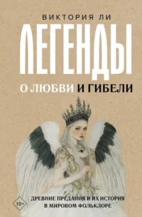 Легенды о любви и гибели. Древние предания и их история в мировом фольклоре. Виктория Ли