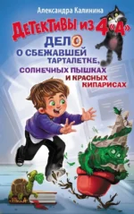 Детективы из 4 А. Дело о сбежавшей Тарталетке, солнечных пышках и красных кипарисах. Александра Калинина