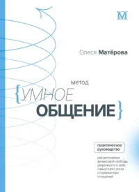 Метод Умное общение: практическое руководство для достижения финансовой свободы, уверенности в себе, личностного роста и гармоничных отношений. Олеся Матерова
