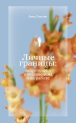 Личные границы: защити себя в отношениях и на работе. Анна Хансен