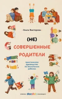 (НЕ)Совершенные родители: практическое руководство по воспитанию ребенка. Ольга Викторова