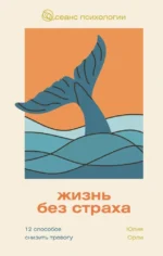 Жизнь без страха. 12 способов снизить тревогу. Юлия Орли