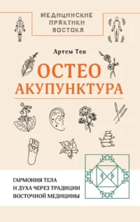 Остеоакупунктура. Гармония тела и духа через традиции восточной медицины. Артем Тен