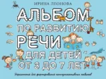 Альбом по развитию речи для детей от 3 до 7 лет. Ирина Леонова