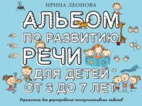 Альбом по развитию речи для детей от 3 до 7 лет. Ирина Леонова