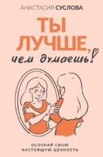 Ты лучше, чем думаешь! Осознай свою настоящую ценность. Анастасия Суслова