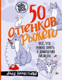 50 оттенков рыжего. Все, что нужно знать о домашних лисицах. Анна Ненастьева