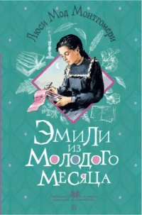 Эмили из Молодого Месяца. Люси Мод Монтгомери