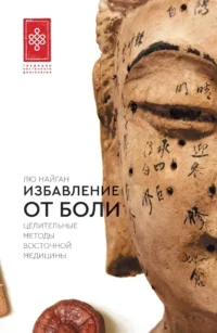 Избавление от боли. Целительные методы восточной медицины. Найган Лю