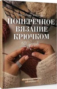 Поперечное вязание крючком. 50 узоров. 3 мастер-класса в подарок — Рукоделие