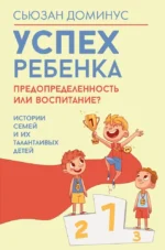 Успех ребенка — предопределенность или воспитание? Истории семей и их талантливых детей. Сьюзан Доминус