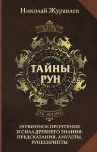 Тайны рун. Глубинное прочтение и сила Древнего Знания: предсказания, амулеты, рунескрипты. Николай Журавлев
