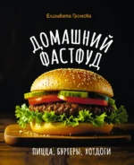 Домашний фастфуд. Пицца, бургеры, хот-доги. Елизавета Громова