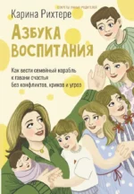 Азбука воспитания. Как вести семейный корабль к гавани счастья без конфликтов, криков и угроз. Карина Рихтере