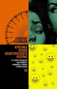 Критика психополитического разума. От самоотчуждения выгоревшего индивида к новым стилям жизни. Алексей Соловьев