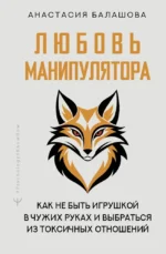 Любовь манипулятора: как не быть игрушкой в чужих руках и выбраться из токсичных отношений. Анастасия Балашова