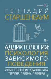 Аддиктология: психология зависимого поведения. Учебное пособие. Диагностика. Терапия. Приемы. Примеры. Геннадий Старшенбаум