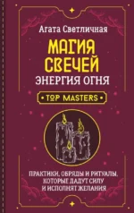 Магия свечей. Энергия огня. Практики, обряды и ритуалы, которые дадут силу и исполнят желания. Агата Светличная
