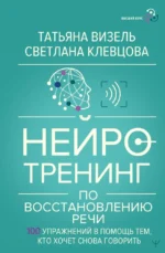 Нейротренинг по восстановлению речи: 100 упражнений в помощь тем, кто хочет снова говорить. Светлана Клевцова, Татьяна Визель