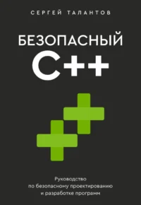 Безопасный С++. Руководство по безопасному проектированию и разработке программ. Сергей Талантов