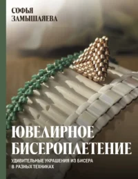 Ювелирное бисероплетение. Удивительные украшения из бисера в разных техниках. Софья Замышляева