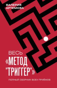 Весь Метод Триггер. Полный сборник всех приемов. Валерия Артемова